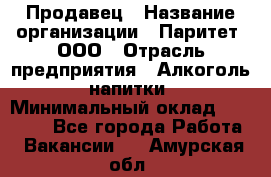 Продавец › Название организации ­ Паритет, ООО › Отрасль предприятия ­ Алкоголь, напитки › Минимальный оклад ­ 21 000 - Все города Работа » Вакансии   . Амурская обл.